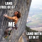 Mountain climber | Land free of 67 ↑; Me; Land with 67 in it | image tagged in mountain climber | made w/ Imgflip meme maker