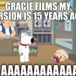 Gracie films my version is 15 Years ago, danyy345 | Gracie films my version is 15 Years ago | image tagged in stewie scratch card,family guy | made w/ Imgflip meme maker