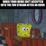 It never takes this long | When your meme isn't accepted into the fun stream after an hour | image tagged in spongebob waiting | made w/ Imgflip meme maker