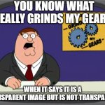 that happens alot you know | you know what really grinds my gears; when it says it is a transparent image but is not transparent | image tagged in memes,peter griffin news | made w/ Imgflip meme maker
