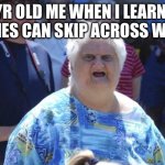 Flick7 | 6 yr old me when I learned stones can skip across water | image tagged in flick7,im try to see if saying flicks name,will beat the algorithm | made w/ Imgflip meme maker