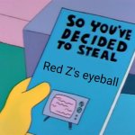 Y u no done it | Red Z's eyeball | image tagged in so you've decided to steal | made w/ Imgflip meme maker