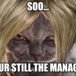 Evil Cat | soo... your still the manager | image tagged in evil cat | made w/ Imgflip meme maker