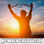 Me When Graduation | Me When Graduation | image tagged in man breaking free from chains over the sunset,remix | made w/ Imgflip meme maker