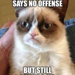 this is true | when my friend says no offense; but still offends me | image tagged in memes,grumpy cat,fun,relatable,cat | made w/ Imgflip meme maker