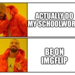 School sucks | Actually do my schoolwork; Be on imgflip | image tagged in no - yes | made w/ Imgflip meme maker