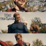 Ryan's brainrot has gone too far! | I learned something cool today! What was it,son? 6 7 | image tagged in homelander | made w/ Imgflip meme maker