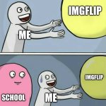 Clever title | Imgflip; Me; Imgflip; School; Me | image tagged in memes,running away balloon | made w/ Imgflip meme maker