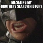 batman | Me seeing my brothers search history | image tagged in swear to me batman | made w/ Imgflip meme maker