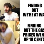 this is fine. ¯\(◉‿◉)/¯ | finding out we're at war; finding out the gas prices went up 10 cents | image tagged in penguinz0,politics | made w/ Imgflip meme maker