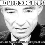 Now i am become death, destoyer of worlds | 6yr old me picking up a stick: | image tagged in now i am become death destoyer of worlds | made w/ Imgflip meme maker