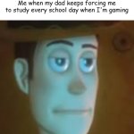It's genuiely so annoying because wdym "check your homework" when sometimes I don't have one | Me when my dad keeps forcing me to study every school day when I'm gaming | image tagged in disappointed woody | made w/ Imgflip meme maker