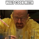 Walt | Walt cook meth | image tagged in breaking bad cooking | made w/ Imgflip meme maker