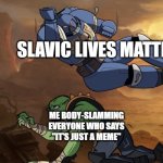 Body slam (40k) | SLAVIC LIVES MATTER; ME BODY-SLAMMING EVERYONE WHO SAYS "IT'S JUST A MEME" | image tagged in body slam 40k,slavic lives matter,black lives matter | made w/ Imgflip meme maker