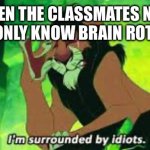 They think they’re funny too. | When the classmates next to you only know brain rot humor | image tagged in i'm surrounded by idiots,bad luck,brainrot,anti brainrot | made w/ Imgflip meme maker