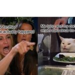 Woman Yelling At Cat | Me lying and my dad believeing what I said since Im older; My younger brother saying what actually happend | image tagged in memes,woman yelling at cat | made w/ Imgflip meme maker