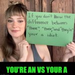 Funny | You're an vs your a | image tagged in funny,grammar nazi,dumb and dumber,dumb people,you've been invited to dumbass university,idiocracy | made w/ Imgflip meme maker