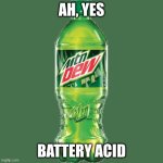 Mountain Dew is Actual Acid | Ah, Yes; Battery acid | image tagged in mountain dew | made w/ Imgflip meme maker