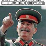 Always happened | Me sending my younger brother to ask my parents for permission because they wouldn't allow it if it was me: | image tagged in stalin says,brotherhood,siblings,sibling | made w/ Imgflip meme maker