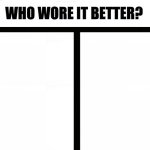 Who wore it better? (bigger template) meme
