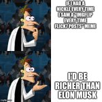 There's so many bro | If I had a nickle every time I saw a "imgflip every time flick7 posts" meme; I'd be richer than Elon Musk | image tagged in if i had a nickle | made w/ Imgflip meme maker