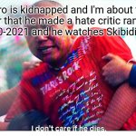 I hope he gets tickled | Me when bro is kidnapped and I'm about to save him but I remember that he made a hate critic rant video against Among Us in 2020-2021 and he watches Skibidi Toilet since 2023 | image tagged in i don't care if he dies,heartless,skibidi toilet,among us,kidnap,2020 | made w/ Imgflip meme maker