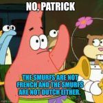 We know The Smurfs aren't French nor are they Dutch but they're Belgian. | No, Patrick; The Smurfs are not French and The Smurfs are not Dutch either. | image tagged in memes,no patrick,smurfs,french,dutch,belgium | made w/ Imgflip meme maker