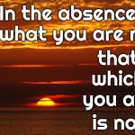 When You Know - You Know | In the absence of what you are not; that which you are; is not | image tagged in sunset deep thoughts,deep thoughts,when you realize,knowledge is power,think about it,memes | made w/ Imgflip meme maker