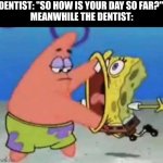 it's happened to all of us | dentist: "So how is your day so far?" 
Meanwhile the dentist: | image tagged in patrick spongebob hold mouth open | made w/ Imgflip meme maker