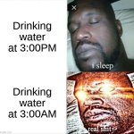 Sleeping Shaq | Drinking water at 3:00PM; Drinking water at 3:00AM | image tagged in memes,sleeping shaq | made w/ Imgflip meme maker