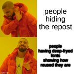 Drake Hotline Bling | people hiding the repost; people having deep-fryed fonts showing how reused they are | image tagged in memes,drake hotline bling | made w/ Imgflip meme maker