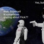 If Supercell comments on this, then he's gay. | Yes, but not always. Wait, Supercell is sometimes glazing about Flick7? | image tagged in memes,always has been,flick7,funny | made w/ Imgflip meme maker