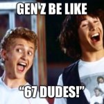 67 | Gen z be like; “67 dudes!” | image tagged in bill and ted 69 dudes,67,gen z,bill and ted | made w/ Imgflip meme maker