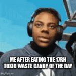 e | me after eating the 17rh toxic waste candy of the day | image tagged in gifs,e | made w/ Imgflip video-to-gif maker