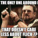Well am i? | am i the only one around here; that doesn't care less about flick 7? | image tagged in memes,am i the only one around here,flick7 | made w/ Imgflip meme maker