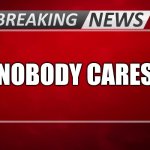 Breaking News | Nobody Cares | image tagged in breaking news | made w/ Imgflip meme maker