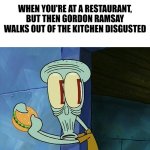 Oh shit Squidward | When you're at a restaurant, but then Gordon Ramsay Walks out of the kitchen disgusted | image tagged in oh shit squidward | made w/ Imgflip meme maker