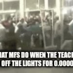 i will always join them | what mfs do when the teacher turns off the lights for 0.000001 sec | image tagged in gifs,meme,funny,chaos,idk,school | made w/ Imgflip video-to-gif maker