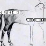 I swear bro ? | Your first meme; Your current meme | image tagged in half drawn horse | made w/ Imgflip meme maker