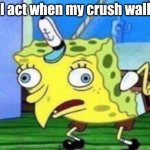Mocking Spongebob | how I act when my crush walks by | image tagged in memes,mocking spongebob | made w/ Imgflip meme maker