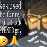 jokes used to be funny wtf happened gng