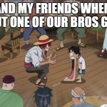 Me when my bro gets a gf | Me and my friends when we find out one of our bros got a GF | image tagged in luffy and shanks jaw drop,remix,onepiece,lol,funny memes | made w/ Imgflip meme maker