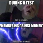 My brain rn | During a test; Remembering cringe moments | image tagged in i m too weak unlimited power | made w/ Imgflip meme maker