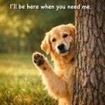 I'll be here when you need me