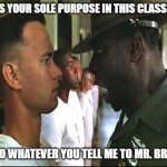 Forrest gump army | What is your sole purpose in this classroom? To do whatever you tell me to Mr. Bridge | image tagged in forrest gump army | made w/ Imgflip meme maker