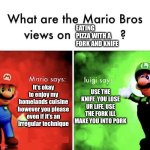 What are the Mario bros views on eating pizza with a knife and fork | Eating pizza with a fork and knife; It’s okay to enjoy my homelands cuisine however you please even if it’s an irregular technique; USE THE KNIFE  YOU LOSE UR LIFE, USE THE FORK ILL MAKE YOU INTO PORK | image tagged in mario bros views,memes,the phantom menace | made w/ Imgflip meme maker