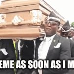 sadly | the meme as soon as I make it | image tagged in gifs,meme,coffin dance | made w/ Imgflip video-to-gif maker