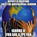 stop racism! :) | repost if everyone likes the mrspherical fandom; ignore if you are a fpe fan | image tagged in end racism 2017 | made w/ Imgflip meme maker