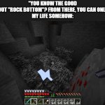 ... | "You know the good part about "rock bottom"? From there, you can only go up!"

My life somehow: | image tagged in broken bedrock,minecraft,life,hard | made w/ Imgflip meme maker