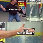 Flex Tape | racism; my solution; stop talking about it | image tagged in flex tape | made w/ Imgflip meme maker